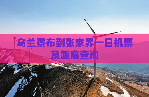 乌兰察布到张家界一日机票及距离查询