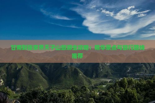 甘南到张家界天子山旅游全攻略：精华景点与旅行路线推荐