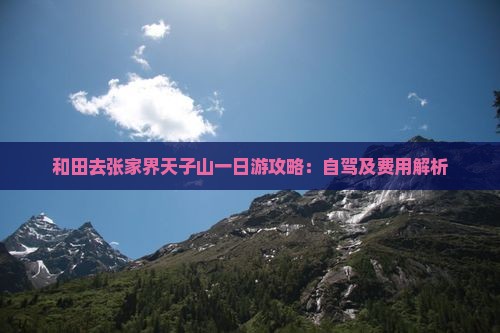 和田去张家界天子山一日游攻略：自驾及费用解析