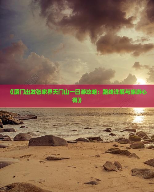 《厦门出发张家界天门山一日游攻略：路线详解与旅游心得》
