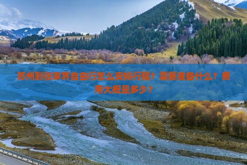 苏州到张家界自由行怎么安排行程？需要准备什么？费用大概是多少？