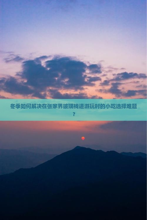 冬季如何解决在张家界玻璃栈道游玩时的小吃选择难题？