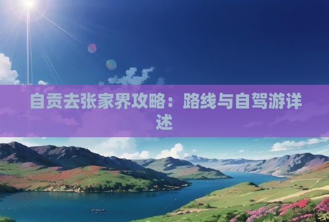 自贡去张家界攻略：路线与自驾游详述