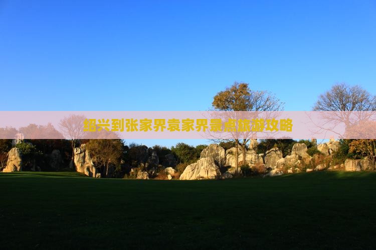 绍兴到张家界袁家界景点旅游攻略