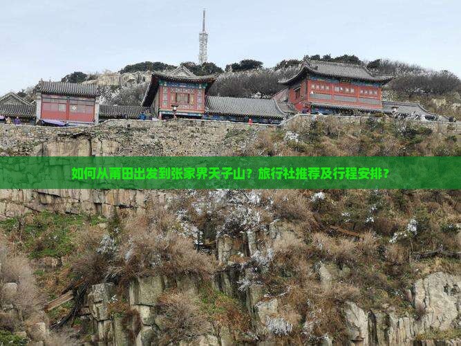 如何从莆田出发到张家界天子山？旅行社推荐及行程安排？