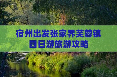 宿州出发张家界芙蓉镇四日游旅游攻略