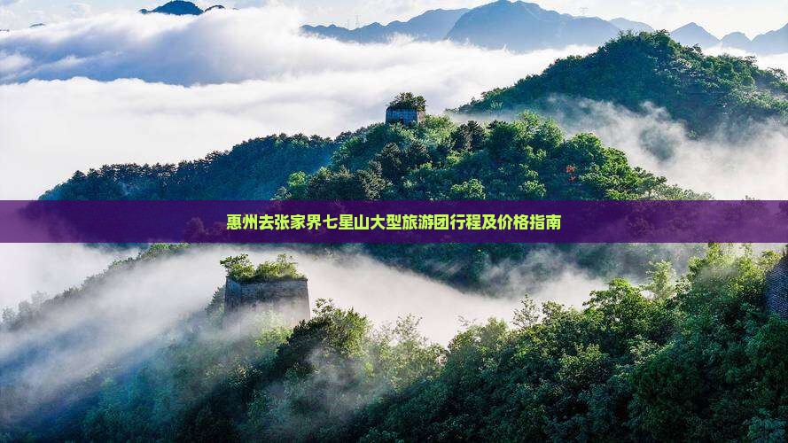 惠州去张家界七星山大型旅游团行程及价格指南