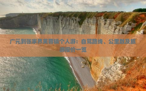 广元到张家界芙蓉镇个人游：自驾路线、公里数及旅游报价一览