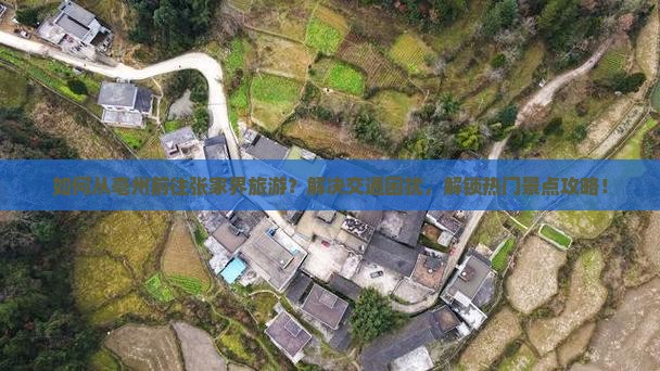 如何从亳州前往张家界旅游？解决交通困扰，解锁热门景点攻略！