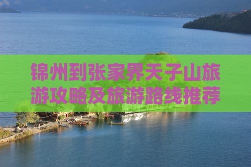锦州到张家界天子山旅游攻略及旅游路线推荐