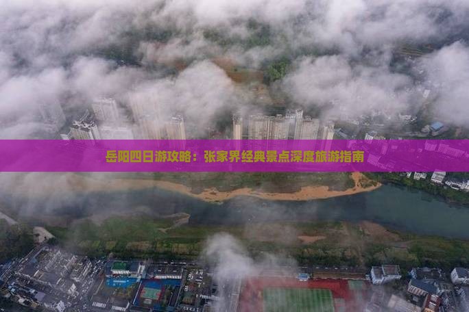 岳阳四日游攻略：张家界经典景点深度旅游指南