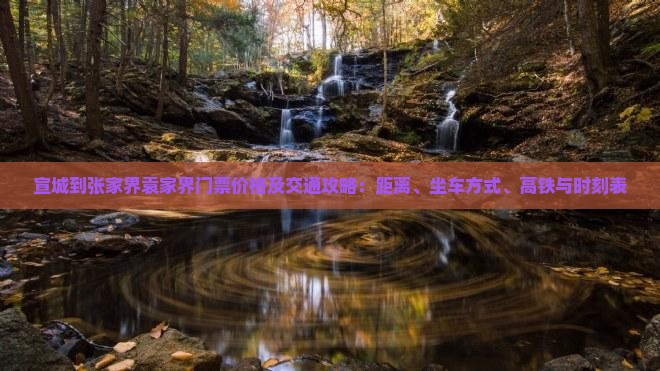 宣城到张家界袁家界门票价格及交通攻略：距离、坐车方式、高铁与时刻表