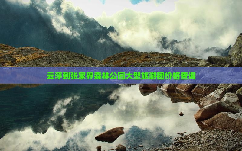 云浮到张家界森林公园大型旅游团价格查询