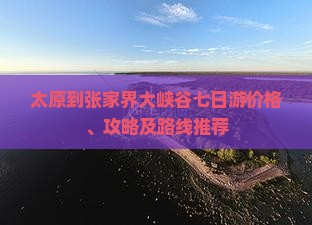 太原到张家界大峡谷七日游价格、攻略及路线推荐