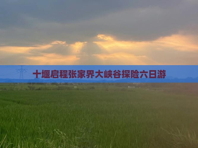 十堰启程张家界大峡谷探险六日游