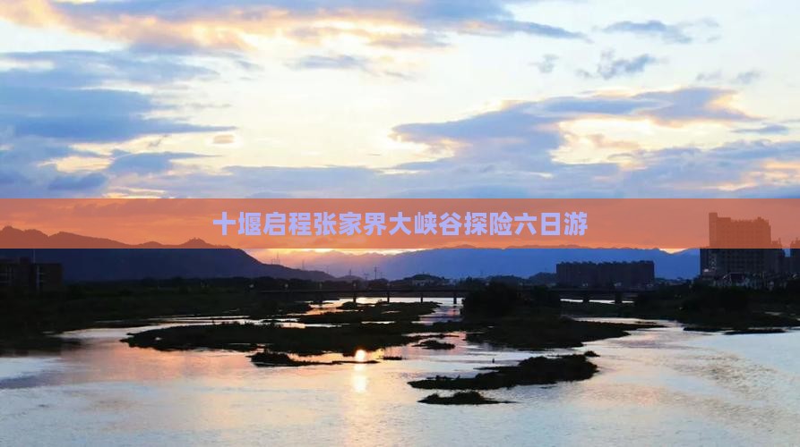 十堰启程张家界大峡谷探险六日游