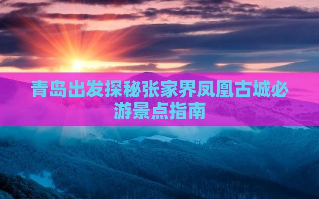 青岛出发探秘张家界凤凰古城必游景点指南