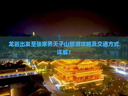 龙岩出发至张家界天子山旅游攻略及交通方式详解？