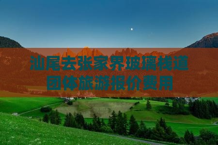 汕尾去张家界玻璃栈道团体旅游报价费用