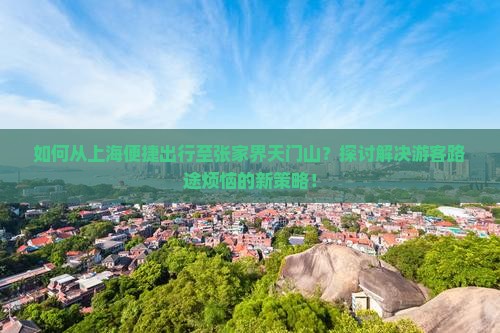 如何从上海便捷出行至张家界天门山？探讨解决游客路途烦恼的新策略！