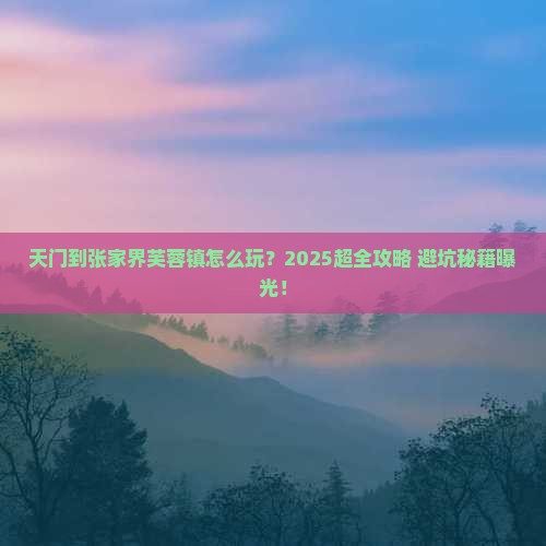 天门到张家界芙蓉镇团体旅游