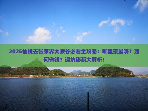 仙桃去张家界大峡谷哪里玩 仙桃去张家界大峡谷哪里玩