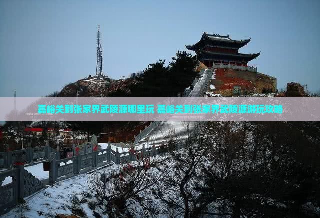 嘉峪关到张家界武陵源哪里玩
