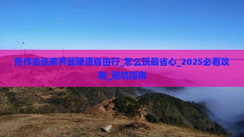 焦作去张家界武陵源自由行 焦作去张家界武陵源自由行
