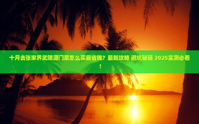 十月去张家界武陵源门票 十月去张家界武陵源门票