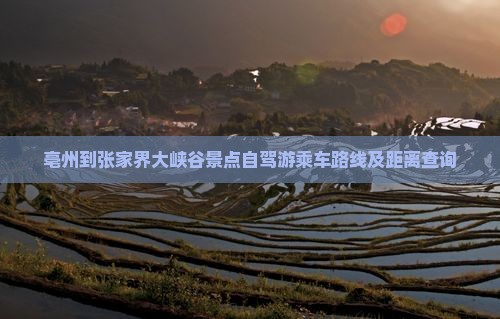 亳州到张家界大峡谷景点自驾游乘车路线及距离查询