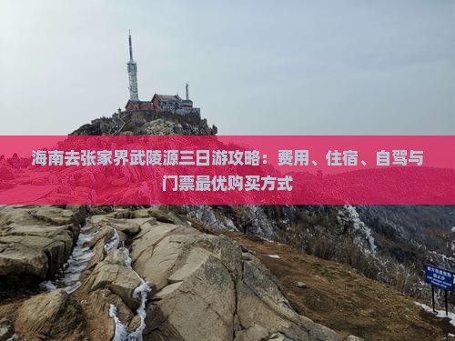 海南去张家界武陵源三日游攻略：费用、住宿、自驾与门票最优购买方式