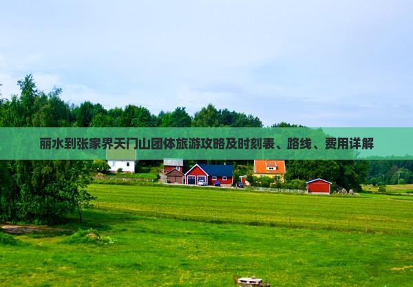 丽水到张家界天门山团体旅游攻略及时刻表、路线、费用详解
