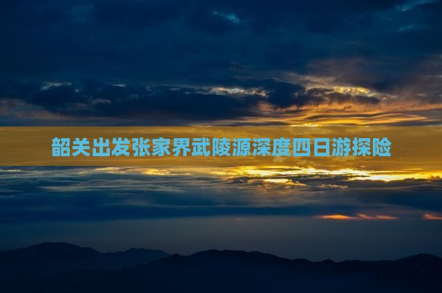 韶关出发张家界武陵源深度四日游探险