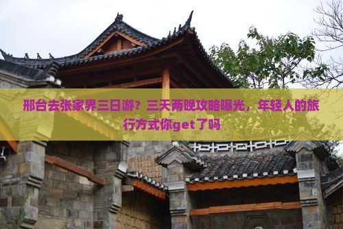 邢台去张家界三日游？三天两晚攻略曝光，年轻人的旅行方式你get了吗