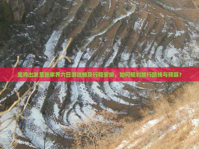 宝鸡出发至张家界六日游攻略及行程安排，如何规划旅行路线与预算？
