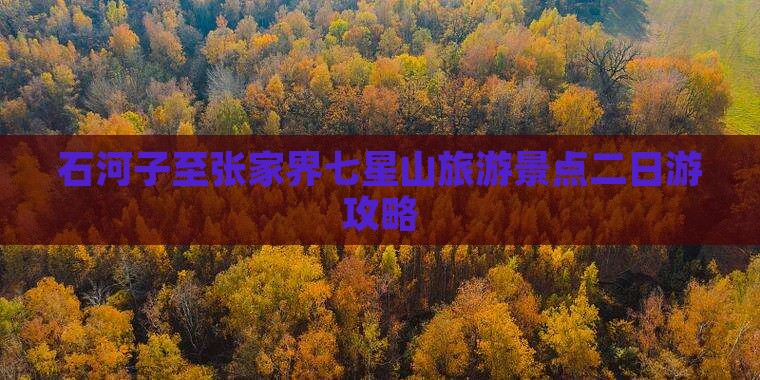 石河子至张家界七星山旅游景点二日游攻略 石河子至张家界七星山旅游景点二日游攻略