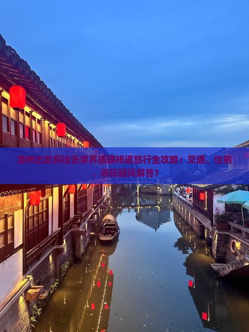滁州出发前往张家界玻璃栈道旅行全攻略：交通、住宿、游玩疑问解答？