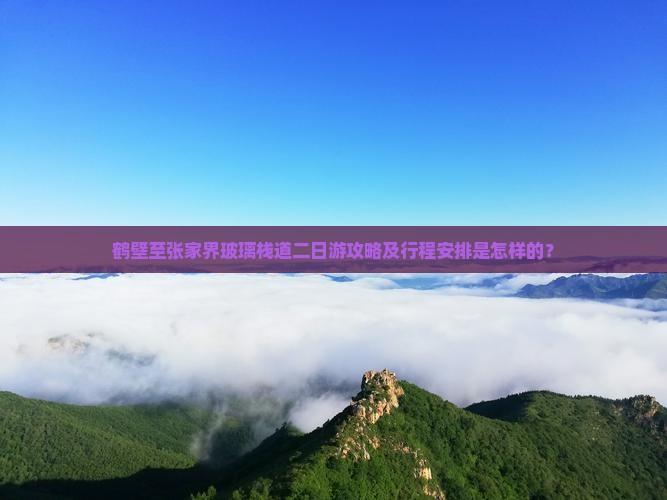 鹤壁至张家界玻璃栈道二日游攻略及行程安排是怎样的？