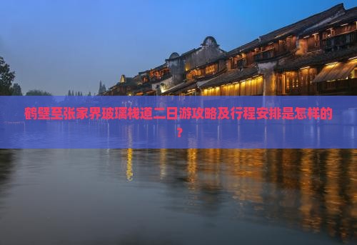 鹤壁至张家界玻璃栈道二日游攻略及行程安排是怎样的？