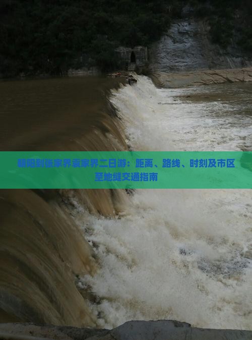 朝阳到张家界袁家界二日游：距离、路线、时刻及市区至地缝交通指南