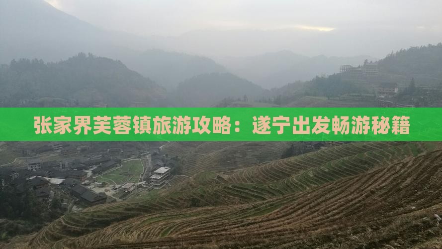 张家界芙蓉镇旅游攻略：遂宁出发畅游秘籍
