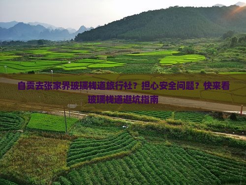 自贡去张家界玻璃栈道旅行社？担心安全问题？快来看玻璃栈道避坑指南
