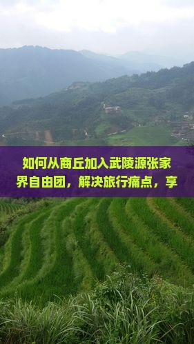 如何从商丘加入武陵源张家界自由团，解决旅行痛点，享受定制游新体验？