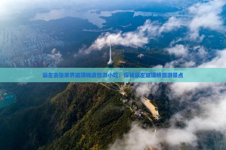 崇左去张家界玻璃栈道旅游小吃：探秘崇左玻璃桥旅游景点
