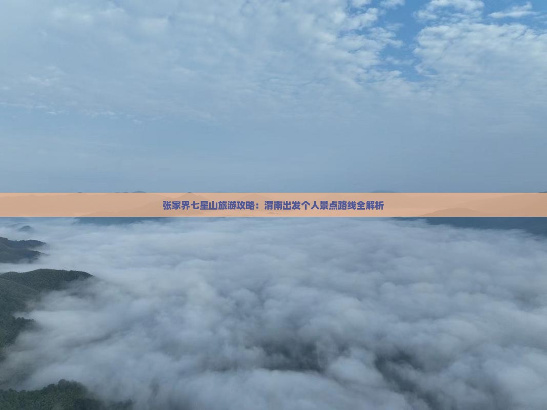 张家界七星山旅游攻略：渭南出发个人景点路线全解析