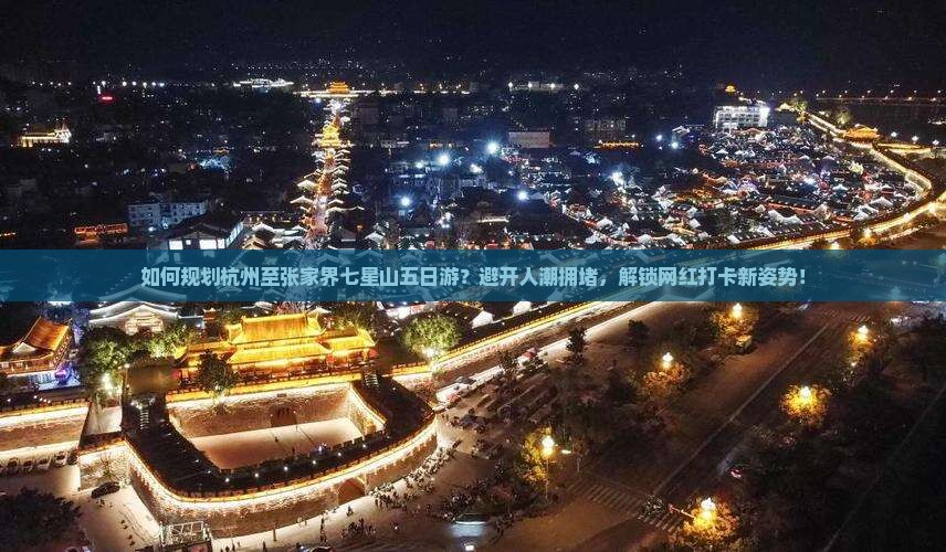 如何规划杭州至张家界七星山五日游？避开人潮拥堵，解锁网红打卡新姿势！