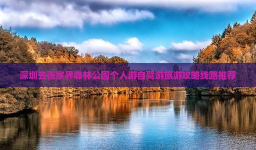 深圳去张家界森林公园个人游自驾游旅游攻略线路推荐
