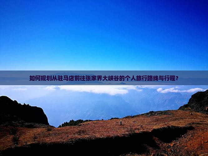 如何规划从驻马店前往张家界大峡谷的个人旅行路线与行程？