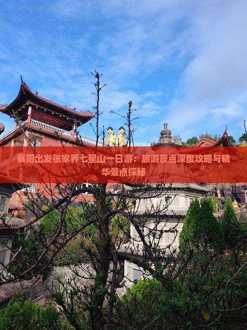 襄阳出发张家界七星山一日游：旅游景点深度攻略与精华景点探秘