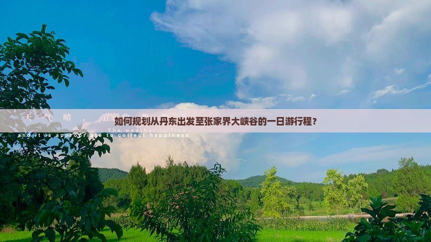 如何规划从丹东出发至张家界大峡谷的一日游行程？